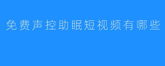 免费声控助眠短视频有哪些