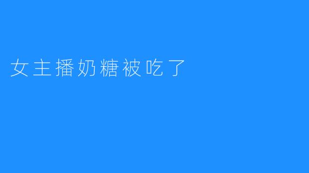 女主播奶糖被吃了