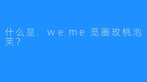 什么是.weme觅圈玫桃泡芙?