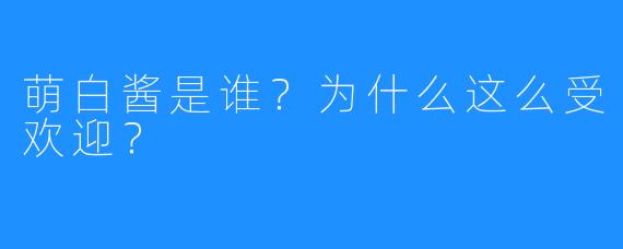 萌白酱是谁?为什么这么受欢迎?