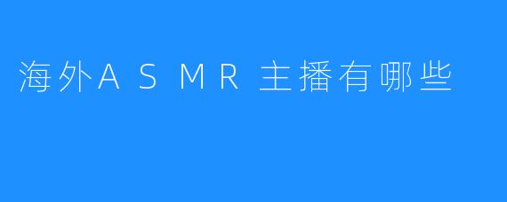 海外ASMR主播有哪些