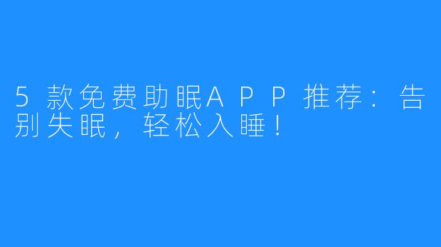 5款免费助眠APP推荐:告别失眠,轻松入睡!