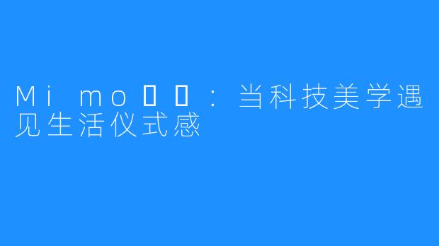 Mimo미모:当科技美学遇见生活仪式感