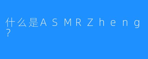 什么是ASMRZheng?