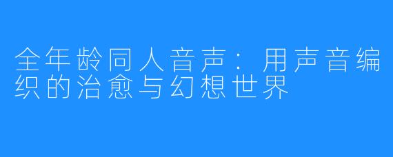 全年龄同人音声：用声音编织的治愈与幻想世界