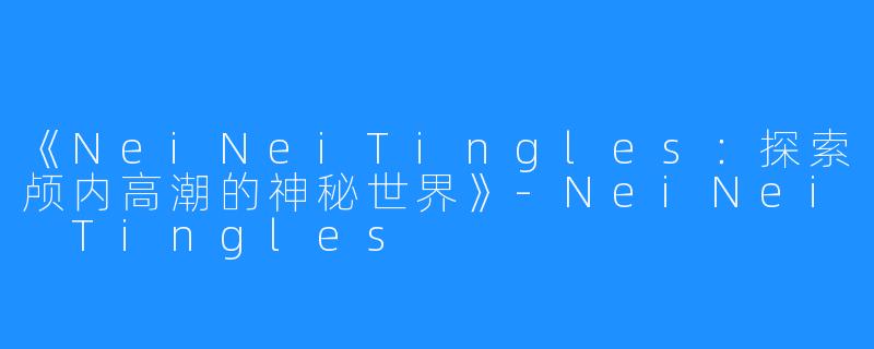《NeiNeiTingles：探索颅内高潮的神秘世界》-NeiNei Tingles