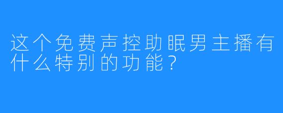 这个免费声控助眠男主播有什么特别的功能？