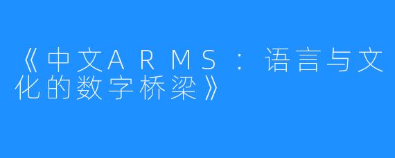 《中文ARMS:语言与文化的数字桥梁》