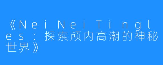 《NeiNeiTingles：探索颅内高潮的神秘世界》