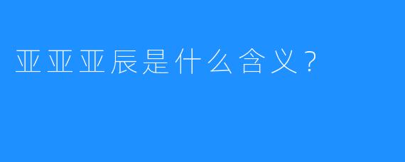 亚亚亚辰是什么含义？
