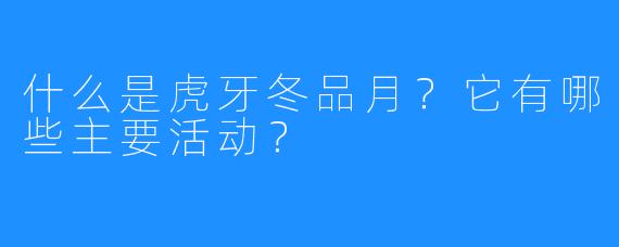 什么是虎牙冬品月？它有哪些主要活动？