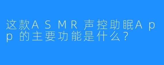 这款ASMR声控助眠App的主要功能是什么？