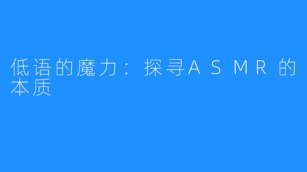 低语的魔力:探寻ASMR的本质