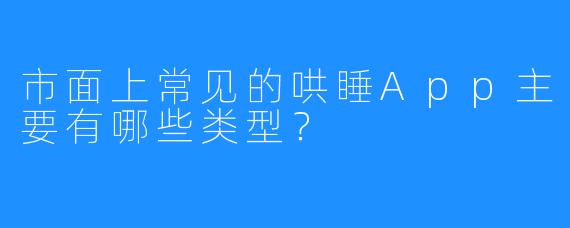 市面上常见的哄睡App主要有哪些类型?