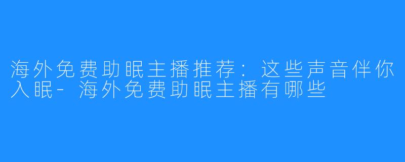 海外免费助眠主播推荐：这些声音伴你入眠-海外免费助眠主播有哪些