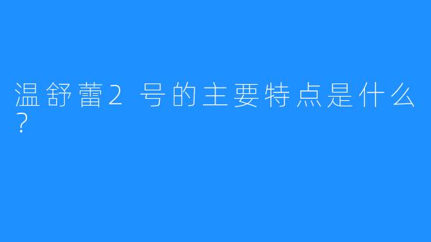 温舒蕾2号的主要特点是什么?