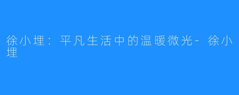 徐小埋:平凡生活中的温暖微光-徐小埋