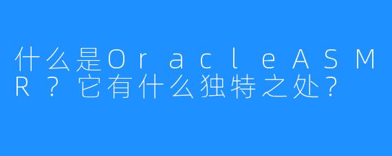 什么是OracleASMR?它有什么独特之处?