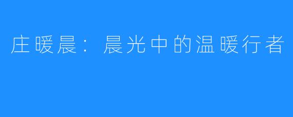 庄暖晨:晨光中的温暖行者