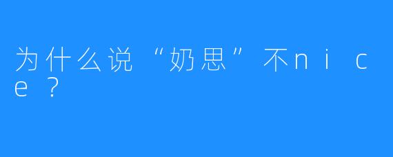 为什么说“奶思”不nice？