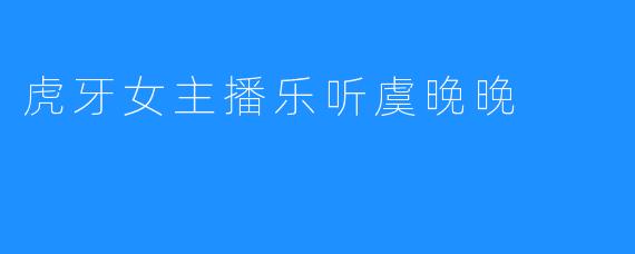 虎牙女主播乐听虞晚晚