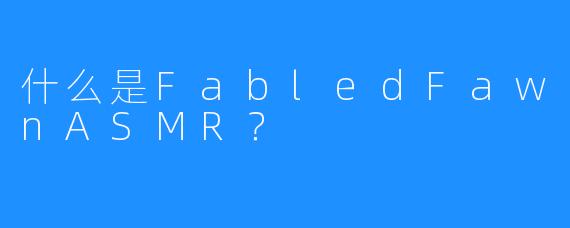 什么是FabledFawnASMR?