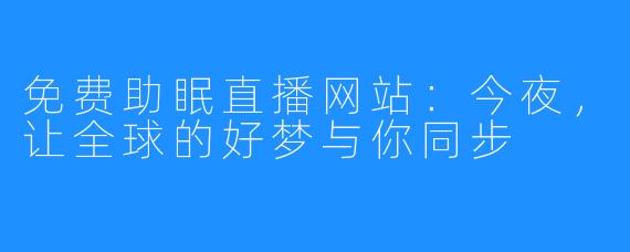 免费助眠直播网站:今夜,让全球的好梦与你同步
