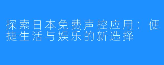 探索日本免费声控应用：便捷生活与娱乐的新选择