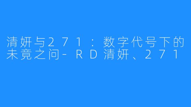 清妍与271：数字代号下的未竟之问-RD清妍、271