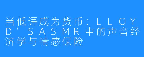 当低语成为货币：LLOYD’SASMR中的声音经济学与情感保险