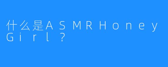 什么是ASMRHoneyGirl?