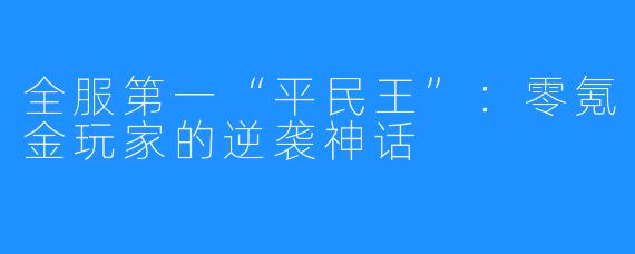 全服第一“平民王”：零氪金玩家的逆袭神话
