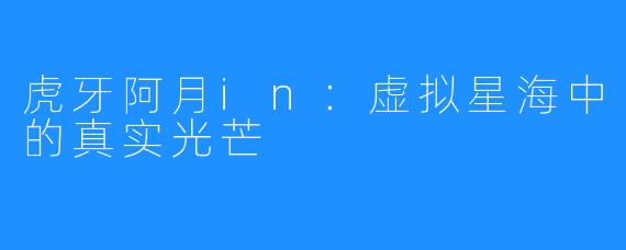 虎牙阿月in：虚拟星海中的真实光芒