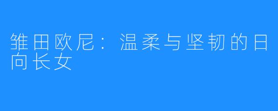 雏田欧尼：温柔与坚韧的日向长女