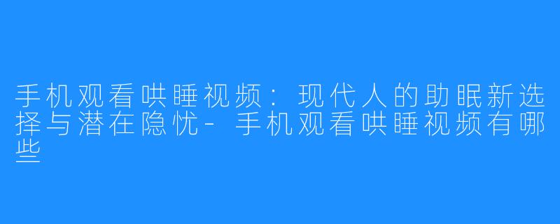 手机观看哄睡视频:现代人的助眠新选择与潜在隐忧-手机观看哄睡视频有哪些