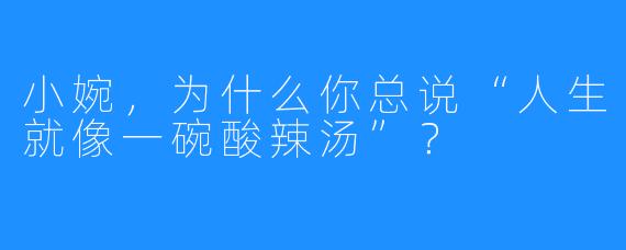 小婉,为什么你总说“人生就像一碗酸辣汤”?