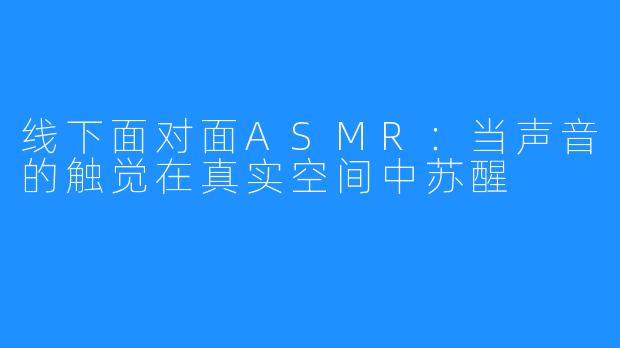 线下面对面ASMR：当声音的触觉在真实空间中苏醒