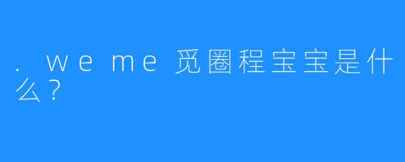 .weme觅圈程宝宝是什么？