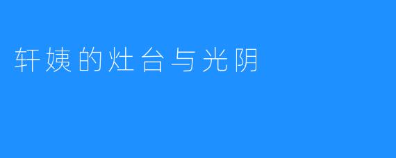 轩姨的灶台与光阴