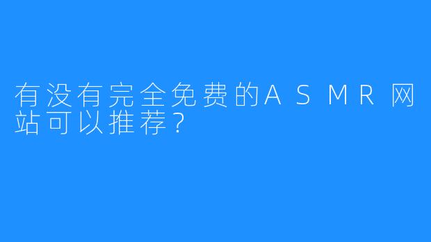 有没有完全免费的ASMR网站可以推荐?