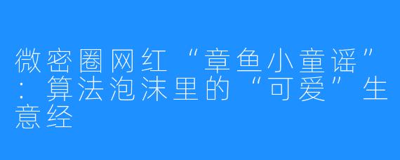 微密圈网红“章鱼小童谣”:算法泡沫里的“可爱”生意经