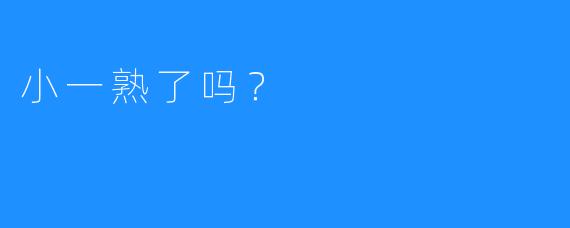 小一熟了吗?